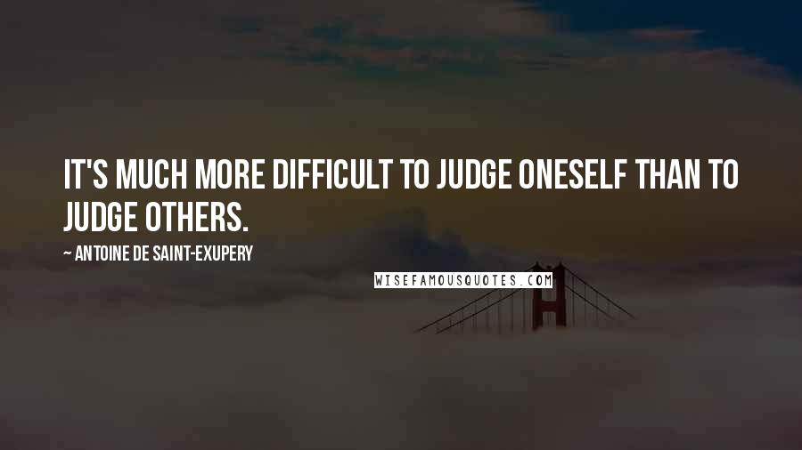 Antoine De Saint-Exupery Quotes: It's much more difficult to judge oneself than to judge others.