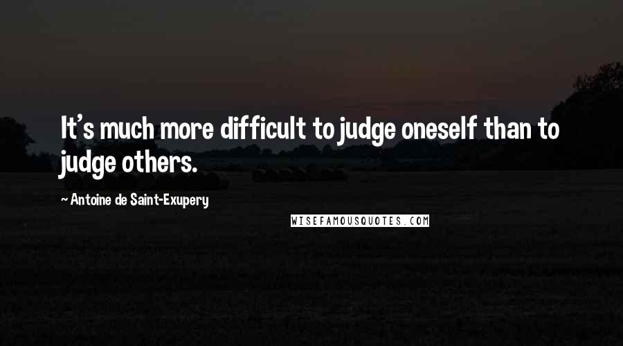 Antoine De Saint-Exupery Quotes: It's much more difficult to judge oneself than to judge others.