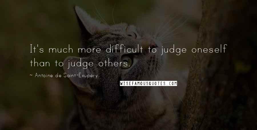 Antoine De Saint-Exupery Quotes: It's much more difficult to judge oneself than to judge others.