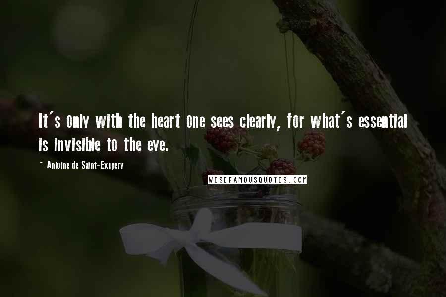 Antoine De Saint-Exupery Quotes: It's only with the heart one sees clearly, for what's essential is invisible to the eye.