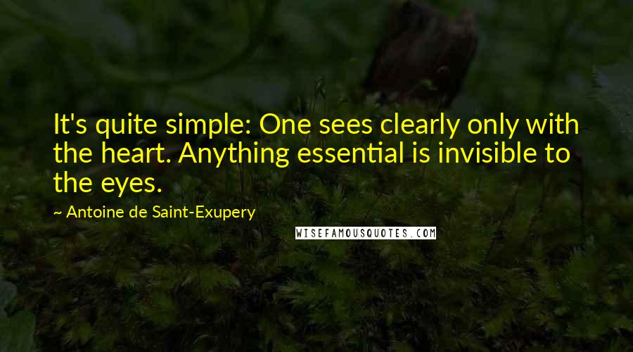 Antoine De Saint-Exupery Quotes: It's quite simple: One sees clearly only with the heart. Anything essential is invisible to the eyes.