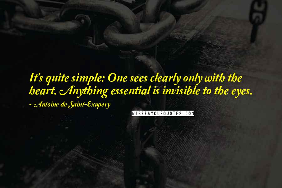 Antoine De Saint-Exupery Quotes: It's quite simple: One sees clearly only with the heart. Anything essential is invisible to the eyes.