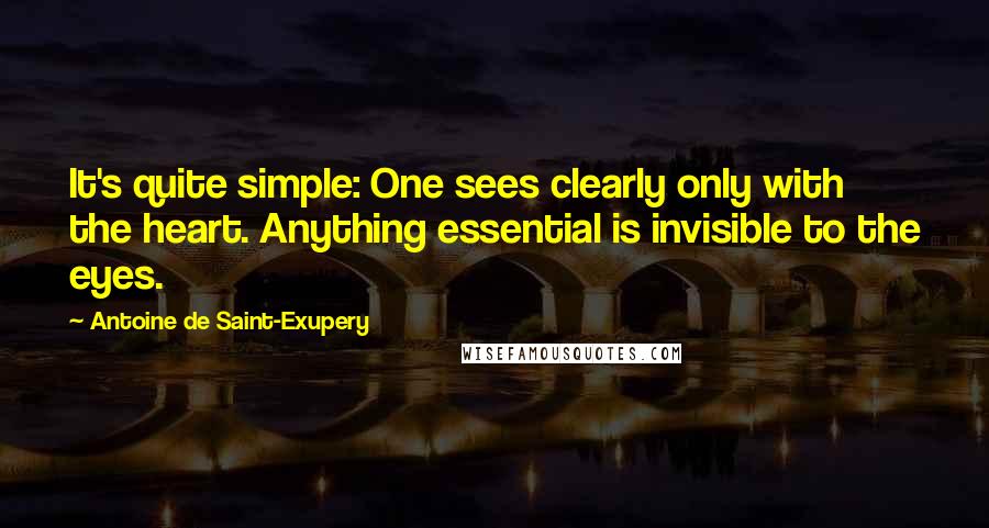 Antoine De Saint-Exupery Quotes: It's quite simple: One sees clearly only with the heart. Anything essential is invisible to the eyes.