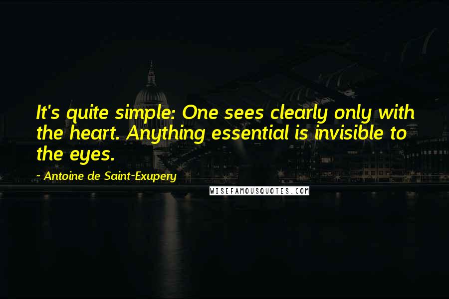 Antoine De Saint-Exupery Quotes: It's quite simple: One sees clearly only with the heart. Anything essential is invisible to the eyes.