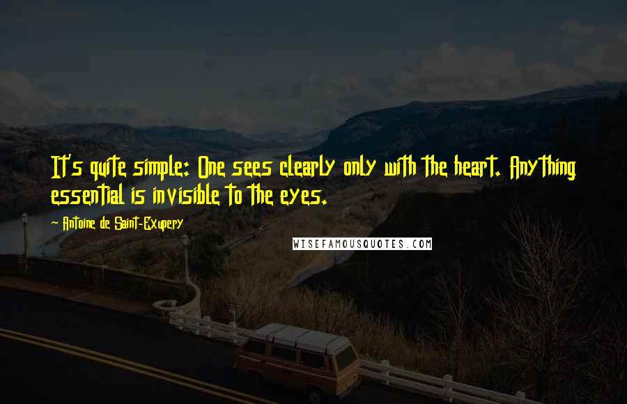 Antoine De Saint-Exupery Quotes: It's quite simple: One sees clearly only with the heart. Anything essential is invisible to the eyes.