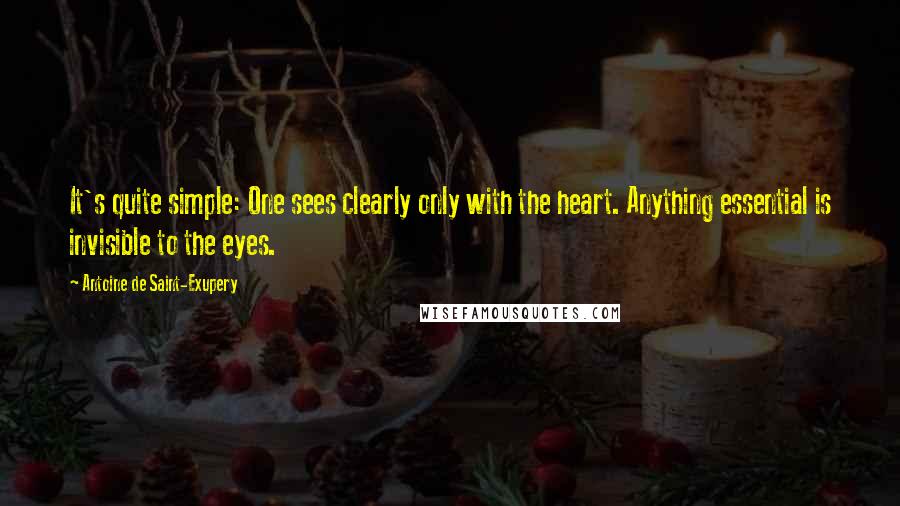 Antoine De Saint-Exupery Quotes: It's quite simple: One sees clearly only with the heart. Anything essential is invisible to the eyes.