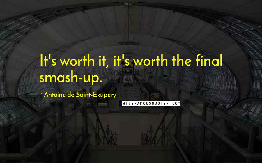 Antoine De Saint-Exupery Quotes: It's worth it, it's worth the final smash-up.