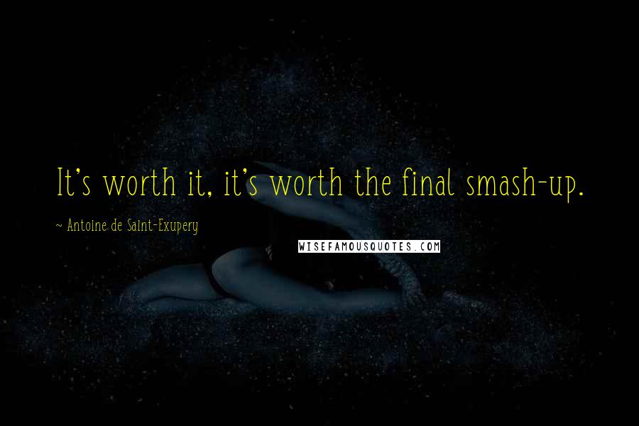 Antoine De Saint-Exupery Quotes: It's worth it, it's worth the final smash-up.