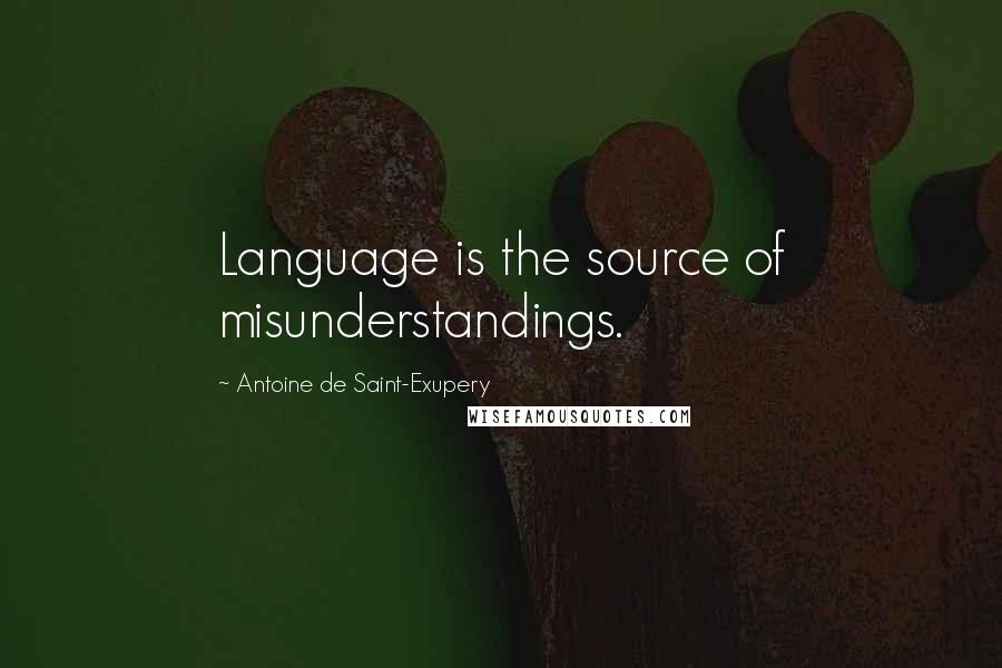 Antoine De Saint-Exupery Quotes: Language is the source of misunderstandings.