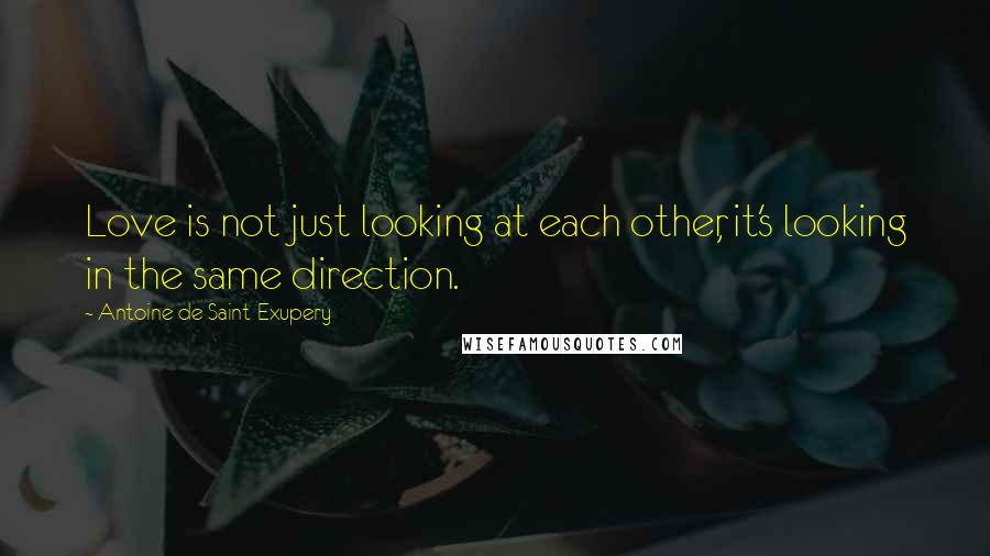 Antoine De Saint-Exupery Quotes: Love is not just looking at each other, it's looking in the same direction.