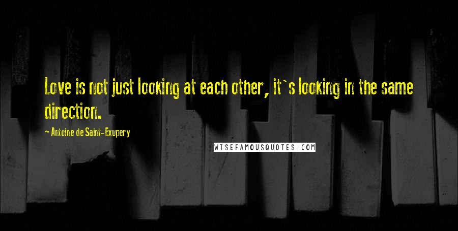 Antoine De Saint-Exupery Quotes: Love is not just looking at each other, it's looking in the same direction.