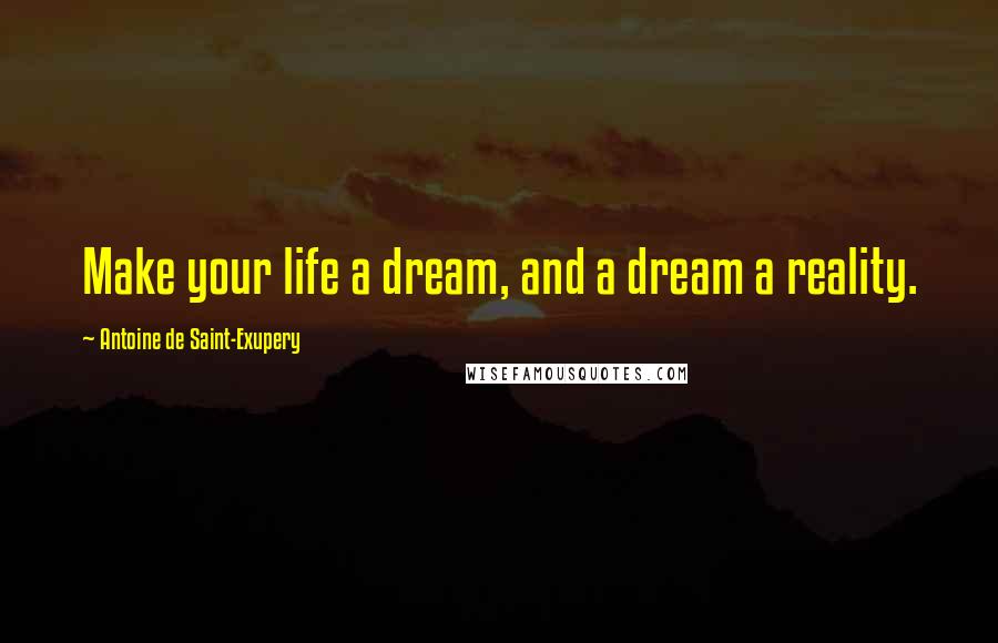 Antoine De Saint-Exupery Quotes: Make your life a dream, and a dream a reality.