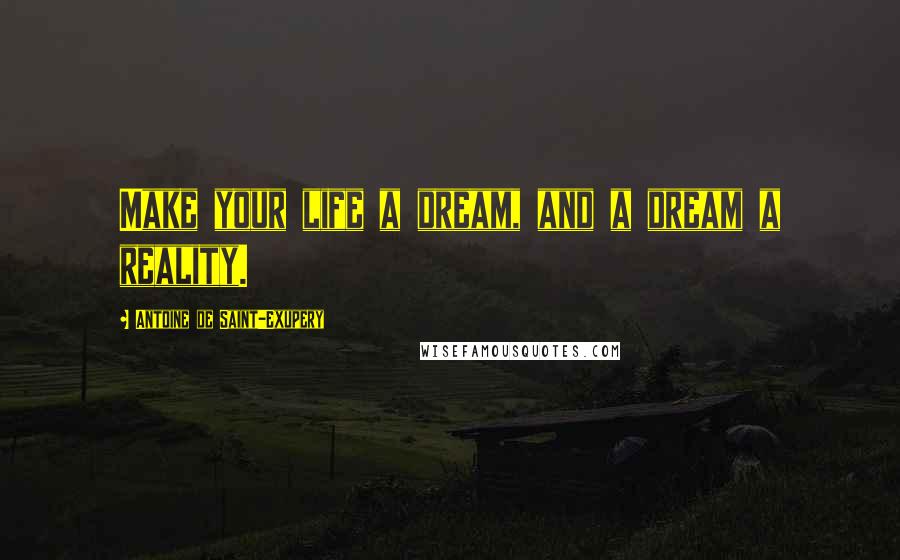Antoine De Saint-Exupery Quotes: Make your life a dream, and a dream a reality.
