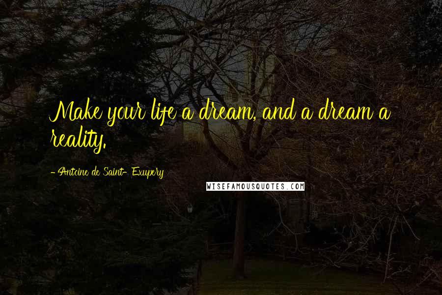 Antoine De Saint-Exupery Quotes: Make your life a dream, and a dream a reality.