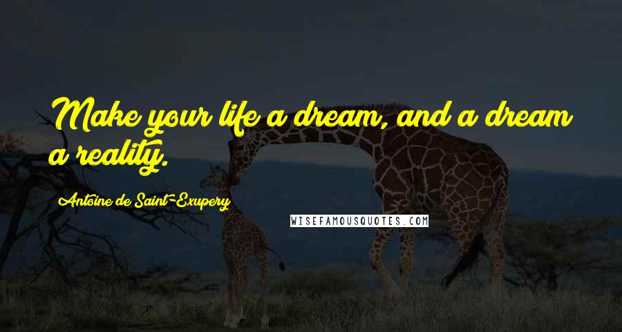 Antoine De Saint-Exupery Quotes: Make your life a dream, and a dream a reality.