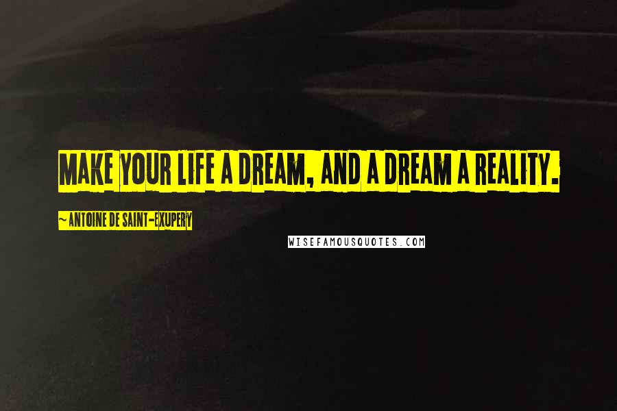 Antoine De Saint-Exupery Quotes: Make your life a dream, and a dream a reality.