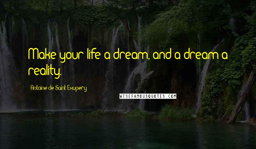 Antoine De Saint-Exupery Quotes: Make your life a dream, and a dream a reality.