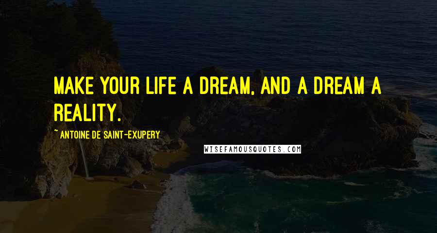 Antoine De Saint-Exupery Quotes: Make your life a dream, and a dream a reality.