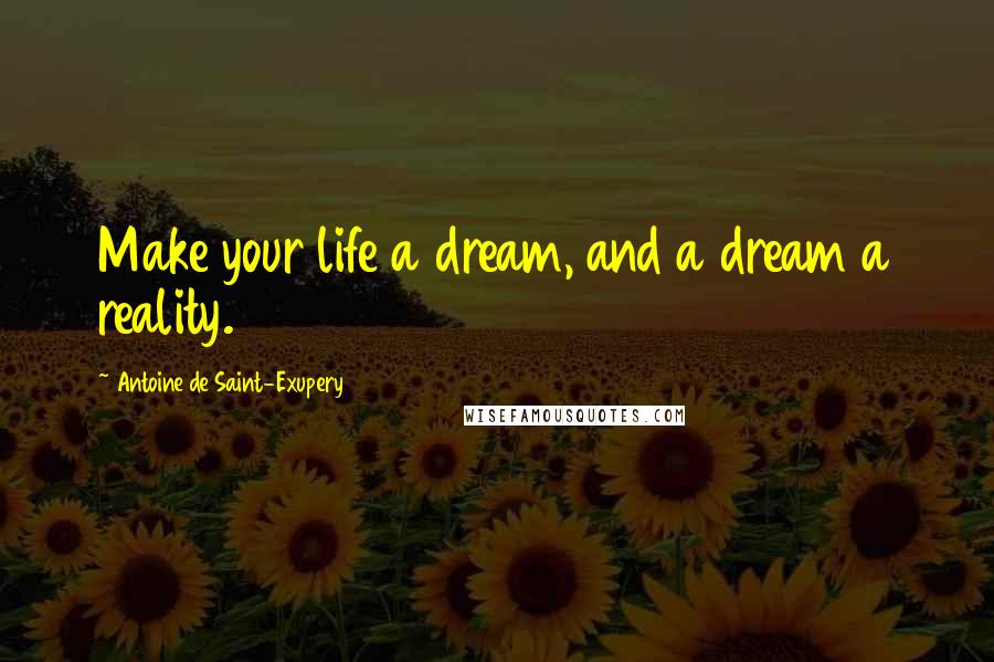 Antoine De Saint-Exupery Quotes: Make your life a dream, and a dream a reality.