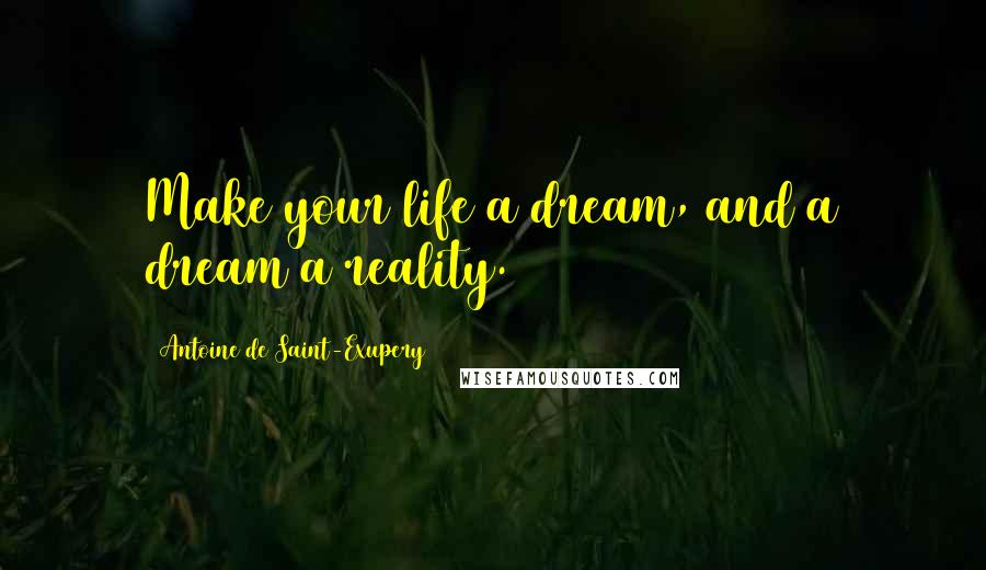 Antoine De Saint-Exupery Quotes: Make your life a dream, and a dream a reality.
