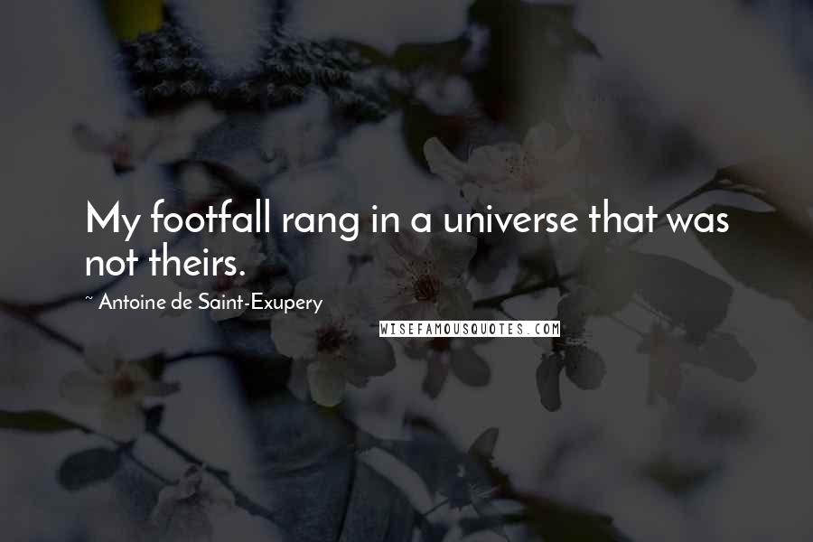 Antoine De Saint-Exupery Quotes: My footfall rang in a universe that was not theirs.