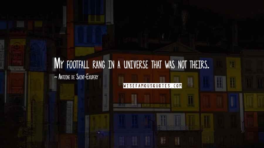 Antoine De Saint-Exupery Quotes: My footfall rang in a universe that was not theirs.