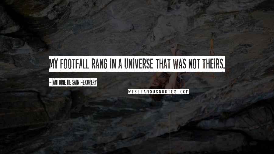 Antoine De Saint-Exupery Quotes: My footfall rang in a universe that was not theirs.