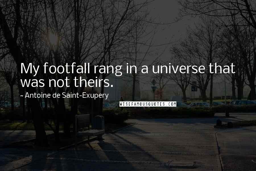 Antoine De Saint-Exupery Quotes: My footfall rang in a universe that was not theirs.