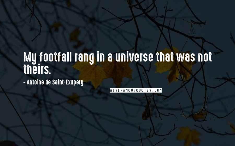 Antoine De Saint-Exupery Quotes: My footfall rang in a universe that was not theirs.