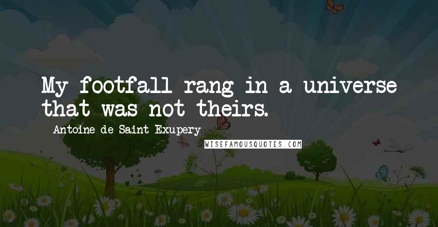 Antoine De Saint-Exupery Quotes: My footfall rang in a universe that was not theirs.