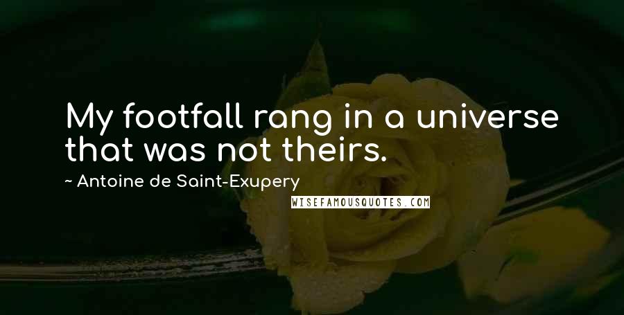 Antoine De Saint-Exupery Quotes: My footfall rang in a universe that was not theirs.