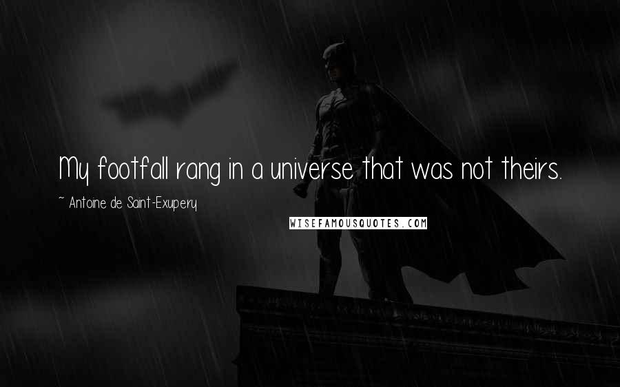 Antoine De Saint-Exupery Quotes: My footfall rang in a universe that was not theirs.