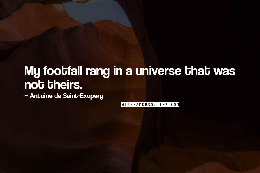 Antoine De Saint-Exupery Quotes: My footfall rang in a universe that was not theirs.