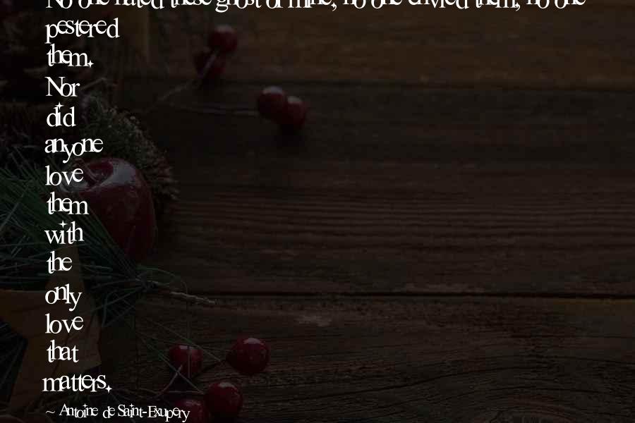 Antoine De Saint-Exupery Quotes: No one hated these ghost of mine, no one envied them, no one pestered them. Nor did anyone love them with the only love that matters.