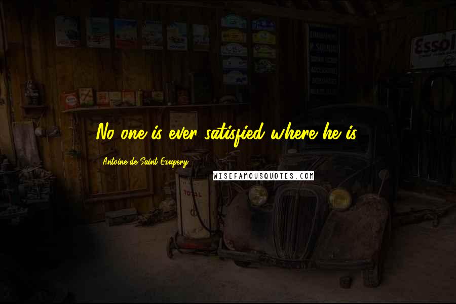 Antoine De Saint-Exupery Quotes: No one is ever satisfied where he is.