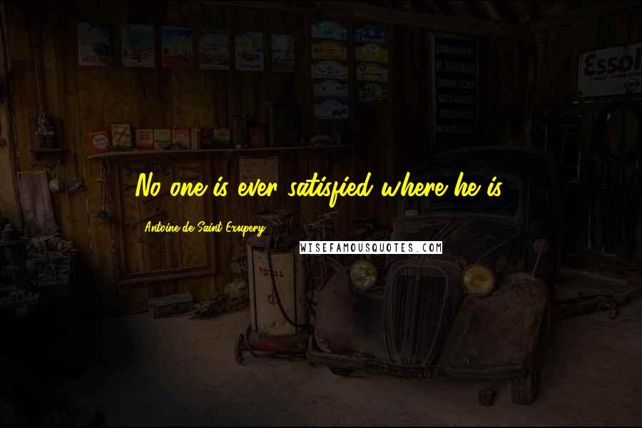 Antoine De Saint-Exupery Quotes: No one is ever satisfied where he is.