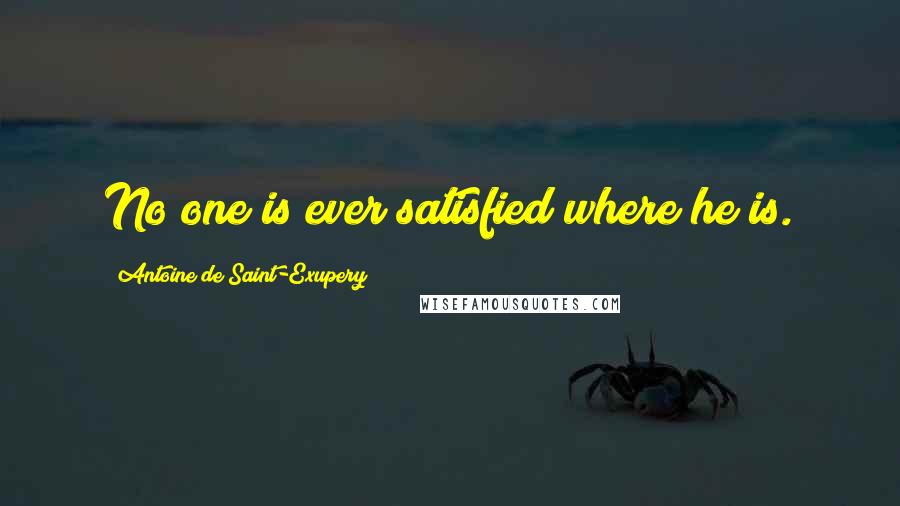 Antoine De Saint-Exupery Quotes: No one is ever satisfied where he is.