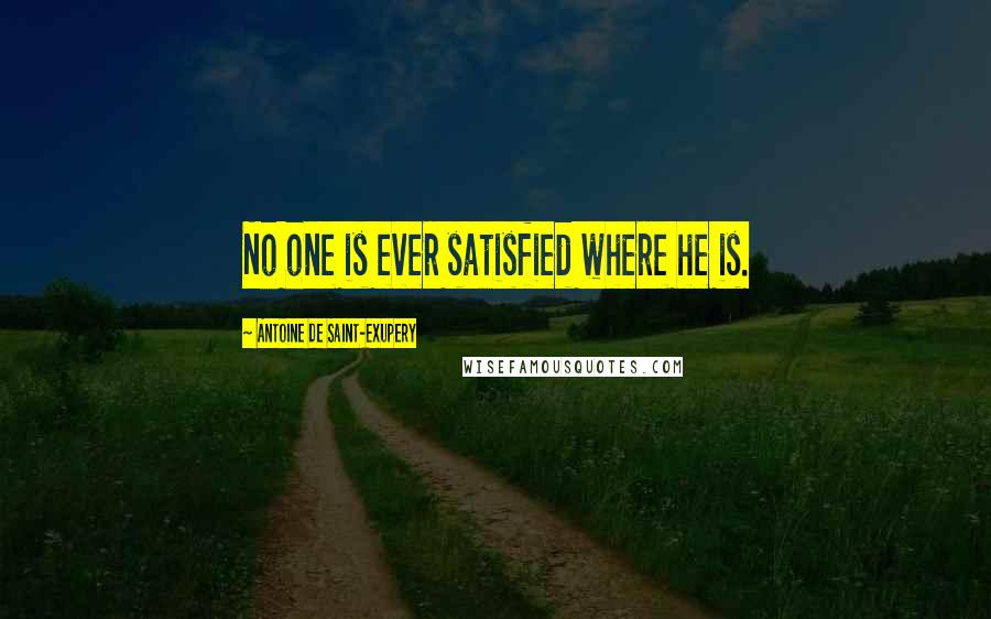 Antoine De Saint-Exupery Quotes: No one is ever satisfied where he is.