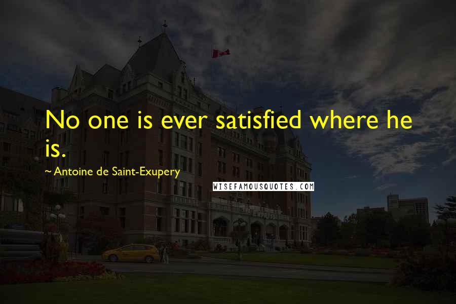 Antoine De Saint-Exupery Quotes: No one is ever satisfied where he is.