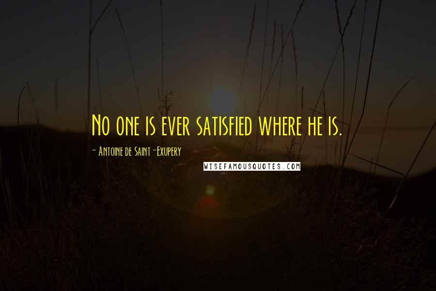 Antoine De Saint-Exupery Quotes: No one is ever satisfied where he is.