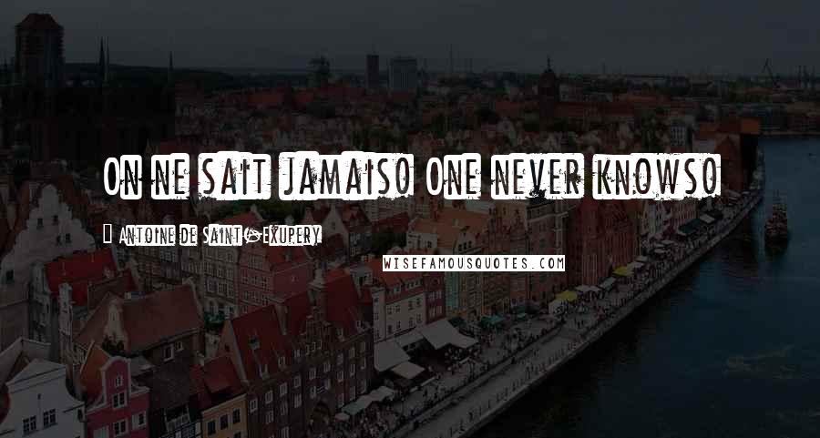 Antoine De Saint-Exupery Quotes: On ne sait jamais! One never knows!