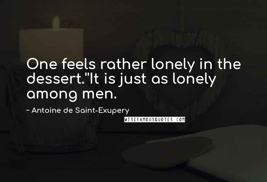 Antoine De Saint-Exupery Quotes: One feels rather lonely in the dessert.''It is just as lonely among men.