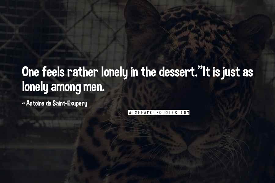 Antoine De Saint-Exupery Quotes: One feels rather lonely in the dessert.''It is just as lonely among men.