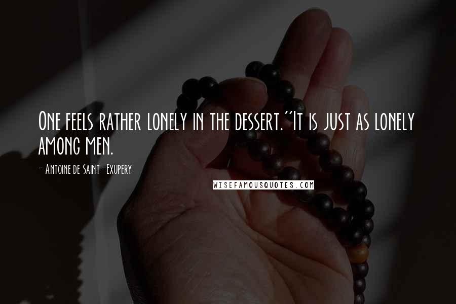 Antoine De Saint-Exupery Quotes: One feels rather lonely in the dessert.''It is just as lonely among men.