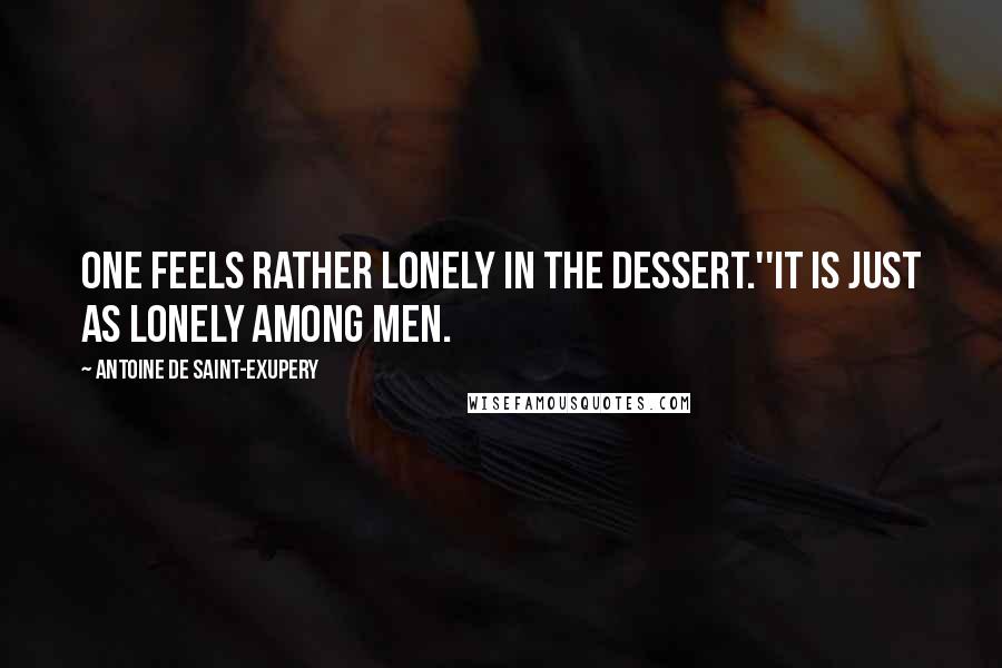 Antoine De Saint-Exupery Quotes: One feels rather lonely in the dessert.''It is just as lonely among men.