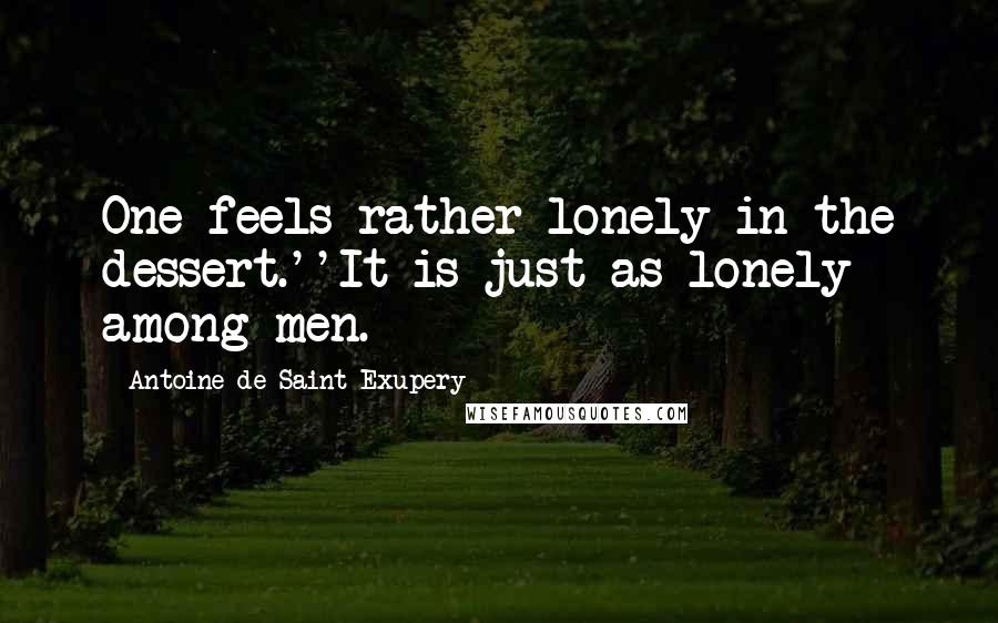 Antoine De Saint-Exupery Quotes: One feels rather lonely in the dessert.''It is just as lonely among men.
