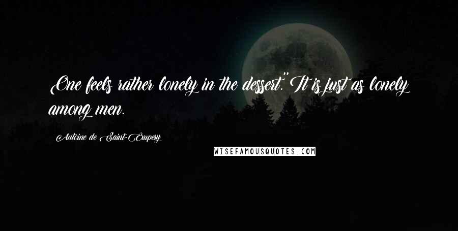 Antoine De Saint-Exupery Quotes: One feels rather lonely in the dessert.''It is just as lonely among men.