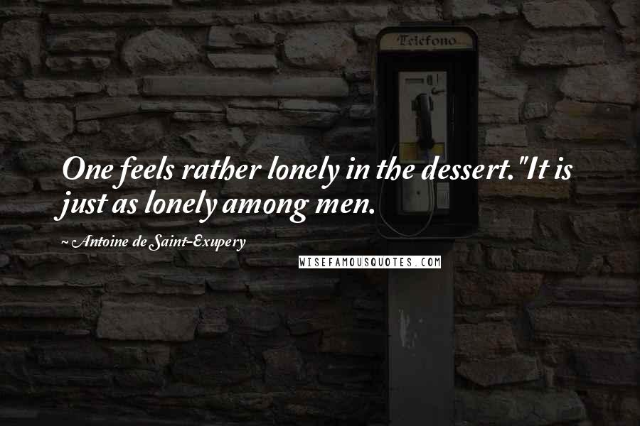 Antoine De Saint-Exupery Quotes: One feels rather lonely in the dessert.''It is just as lonely among men.