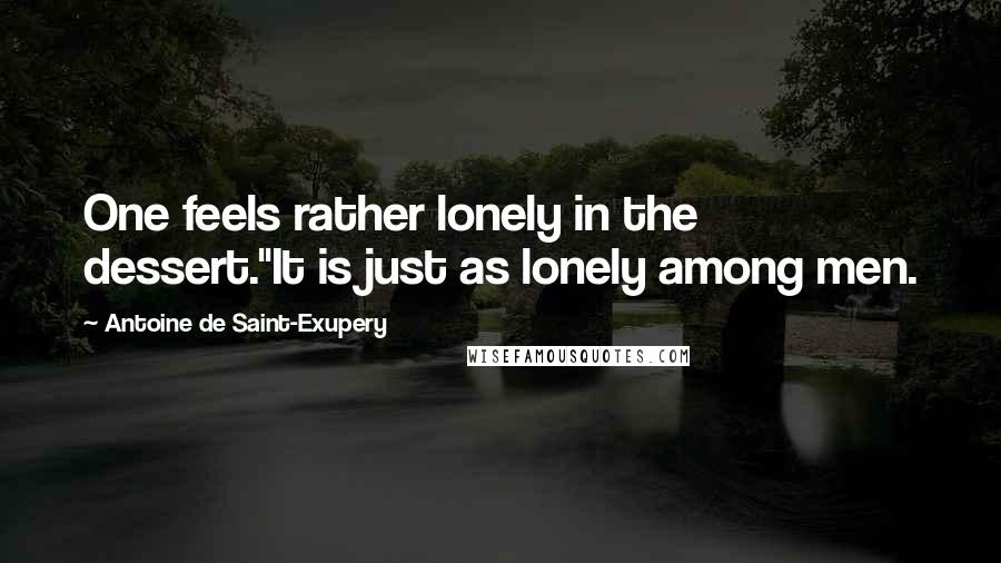 Antoine De Saint-Exupery Quotes: One feels rather lonely in the dessert.''It is just as lonely among men.