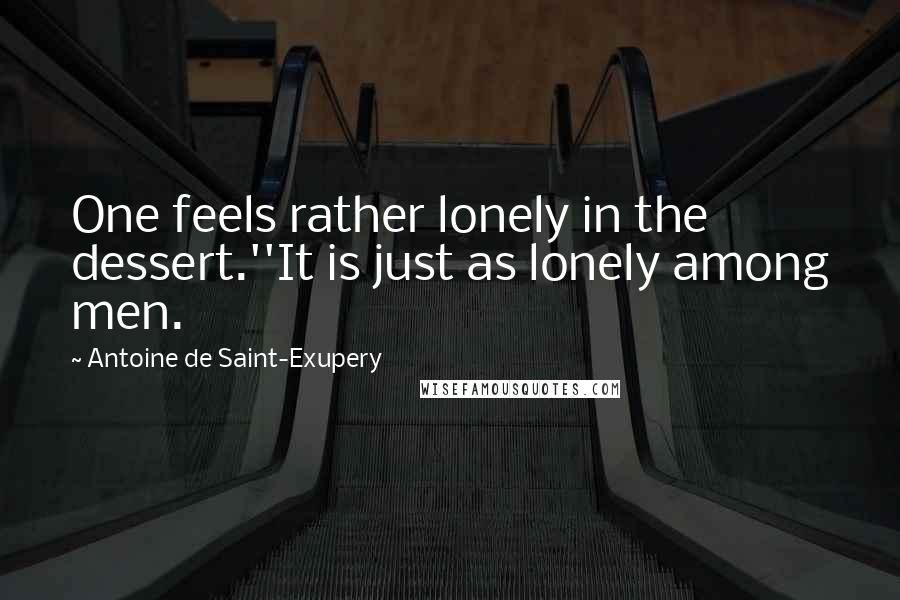 Antoine De Saint-Exupery Quotes: One feels rather lonely in the dessert.''It is just as lonely among men.